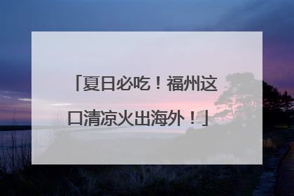 夏日必吃！福州这口清凉火出海外！