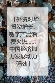 外资对华投资增长、数字产品消费火热……中国经济加力发展动力强劲