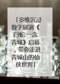 多维沉浸数字展演《白蛇·一念青城》启幕，带你走进青城山的仙侠世界