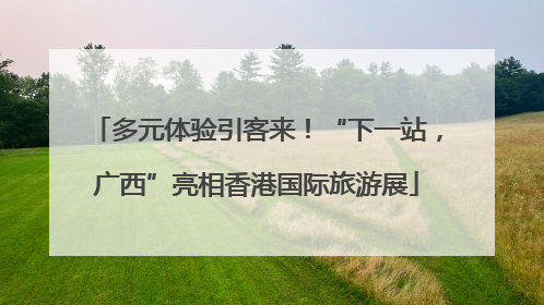 多元体验引客来！“下一站，广西”亮相香港国际旅游展