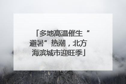 多地高温催生“避暑”热潮，北方海滨城市迎旺季