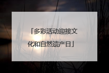 多彩活动迎接文化和自然遗产日