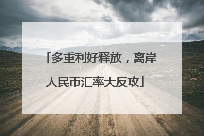 多重利好释放，离岸人民币汇率大反攻