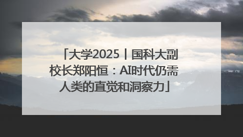 大学2025丨国科大副校长郑阳恒：AI时代仍需人类的直觉和洞察力