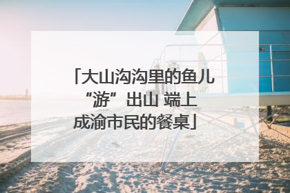 大山沟沟里的鱼儿 “游”出山 端上成渝市民的餐桌