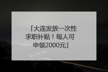 大连发放一次性求职补贴！每人可申领2000元