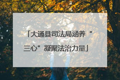 大通县司法局涵养“三心”凝聚法治力量
