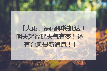 大雨、暴雨即将抵达！明天起福建天气有变！还有台风最新消息！