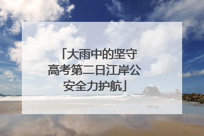 大雨中的坚守 高考第二日江岸公安全力护航