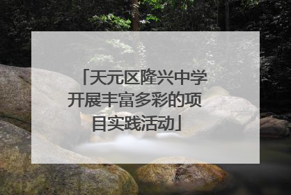 天元区隆兴中学开展丰富多彩的项目实践活动