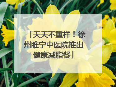 天天不重样！徐州睢宁中医院推出健康减脂餐