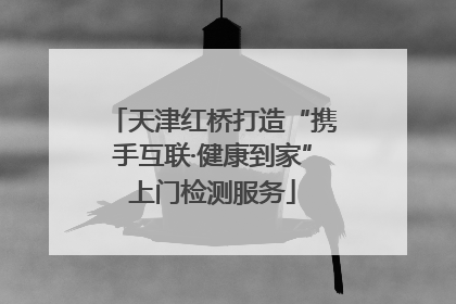 天津红桥打造“携手互联·健康到家”上门检测服务