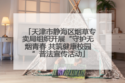 天津市静海区烟草专卖局组织开展“守护无烟青春 共筑健康校园”普法宣传活动
