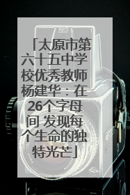 太原市第六十五中学校优秀教师杨建华：在26个字母间 发现每个生命的独特光芒