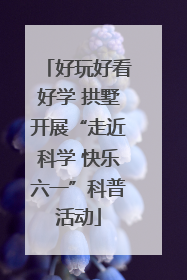 好玩好看好学 拱墅开展“走近科学 快乐六一”科普活动