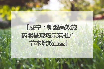 威宁：新型高效施药器械现场示范推广节本增效凸显