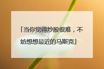 当你觉得炒股很难，不妨想想最近的马斯克