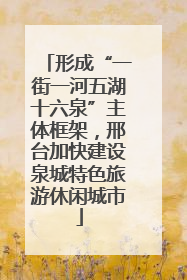 形成“一街一河五湖十六泉”主体框架，邢台加快建设泉城特色旅游休闲城市