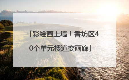 彩绘画上墙！香坊区40个单元楼道变画廊