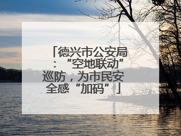 德兴市公安局：“空地联动”巡防，为市民安全感“加码”