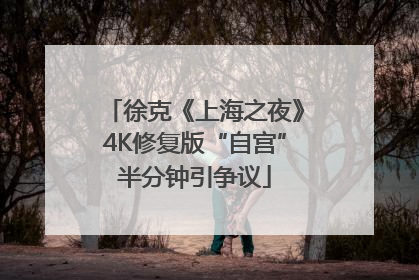 徐克《上海之夜》4K修复版“自宫”半分钟引争议