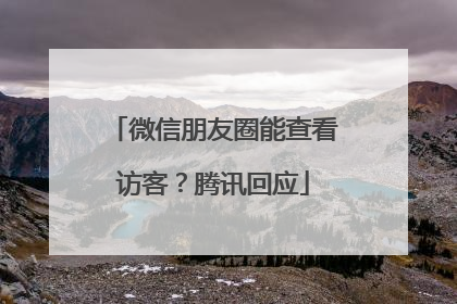 微信朋友圈能查看访客？腾讯回应