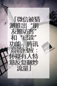 微信被猜测推出“朋友圈访客”和“已读”功能，腾讯高管回应：怀疑有人特意反复翻炒流量