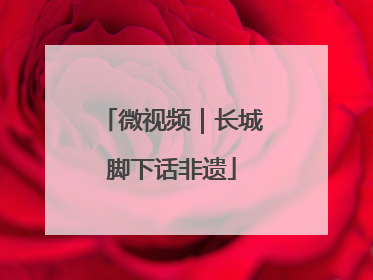 微视频｜长城脚下话非遗