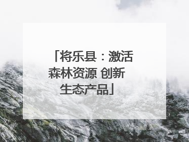 将乐县：激活森林资源 创新生态产品