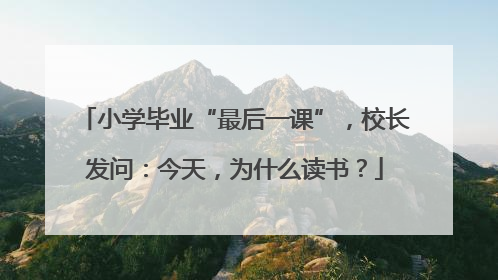 小学毕业“最后一课”，校长发问：今天，为什么读书？