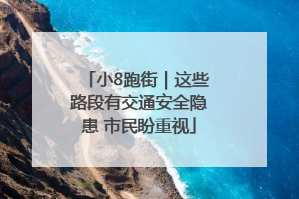 小8跑街｜这些路段有交通安全隐患 市民盼重视