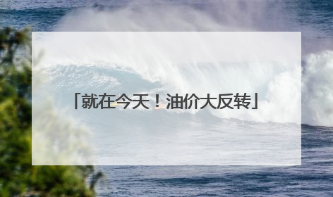 就在今天！油价大反转