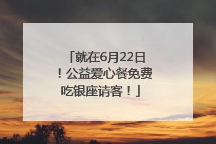 就在6月22日！公益爱心餐免费吃银座请客！