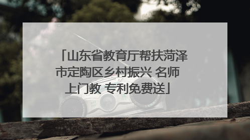 山东省教育厅帮扶菏泽市定陶区乡村振兴 名师上门教 专利免费送