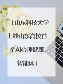 山东科技大学上线山东高校首个AI心理健康智能体