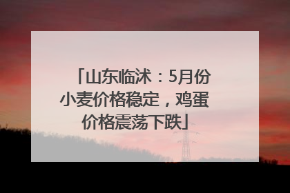 山东临沭：5月份小麦价格稳定，鸡蛋价格震荡下跌