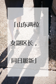 山东两位女副区长，同日履新