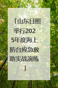 山东日照举行2025年度海上防台应急救助实战演练