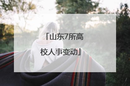 山东7所高校人事变动