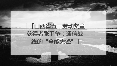 山西省五一劳动奖章获得者张卫争：通信战线的“全能先锋”