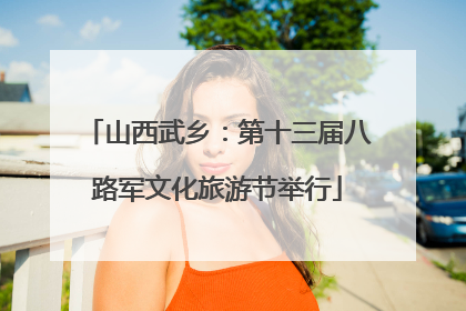 山西武乡：第十三届八路军文化旅游节举行