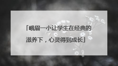 峨眉一小让学生在经典的滋养下，心灵得到成长