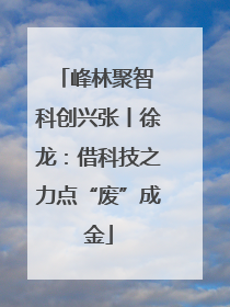 峰林聚智 科创兴张丨徐龙：借科技之力点“废”成金