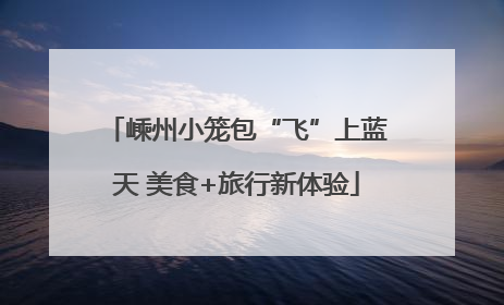 嵊州小笼包“飞”上蓝天 美食+旅行新体验