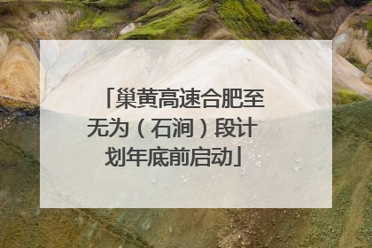 巢黄高速合肥至无为（石涧）段计划年底前启动