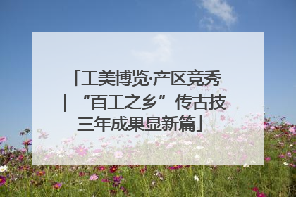 工美博览·产区竞秀｜“百工之乡”传古技 三年成果显新篇