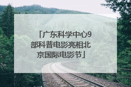 广东科学中心9部科普电影亮相北京国际电影节