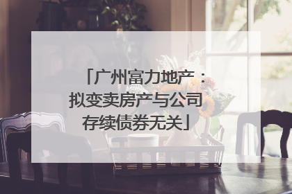 广州富力地产：拟变卖房产与公司存续债券无关