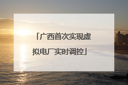广西首次实现虚拟电厂实时调控
