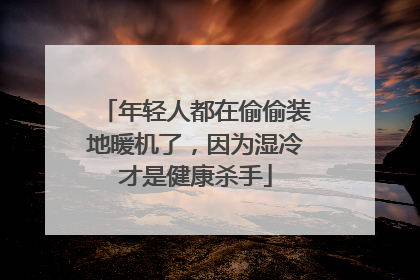 年轻人都在偷偷装地暖机了，因为湿冷才是健康杀手